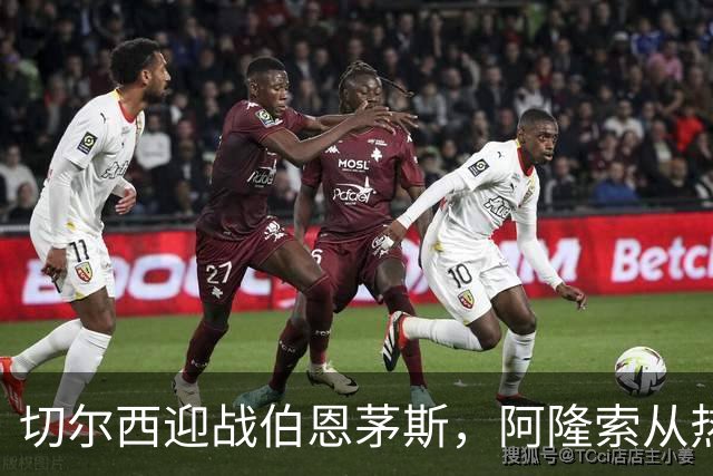 切尔西迎战伯恩茅斯，阿隆索从热身赛中寻找反弹契机