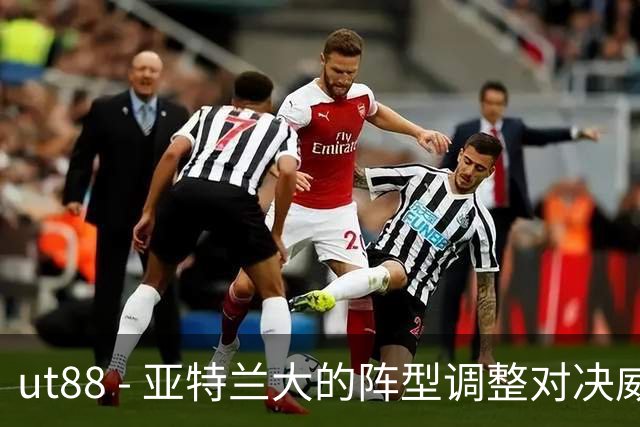 ut88 - 亚特兰大的阵型调整对决威尼斯：艰难寻求反弹