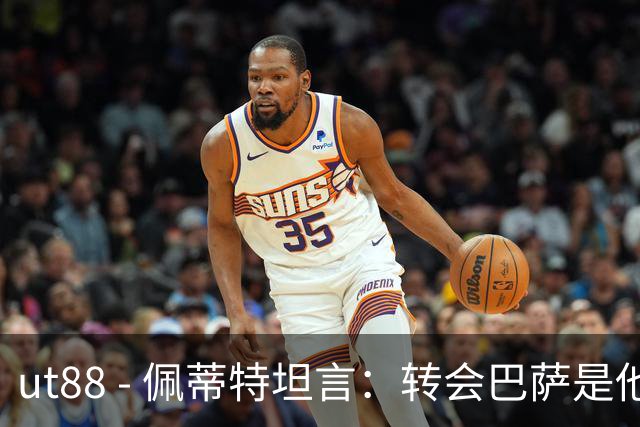 ut88 - 佩蒂特坦言：转会巴萨是他职业生涯最大失误